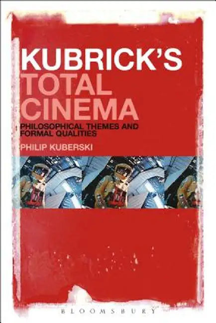 Kubrick's Total Cinema: Philosophical Themes and Formal Qualities by Philip Kuberski