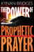 The Power of Prophetic Prayer: Release Your Destiny by Kynan Bridges