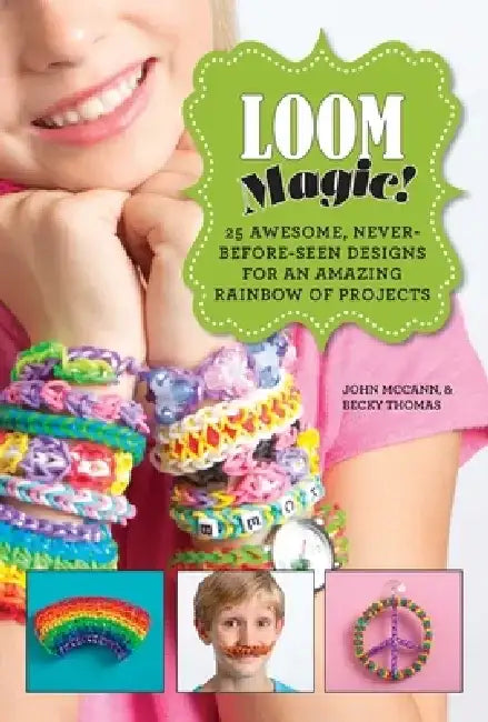 Loom Magic!: 25 Awesome, Never-Before-Seen Designs for an Amazing Rainbow of Projects by John McCann