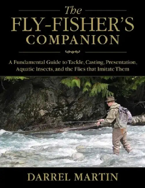 The Fly-Fisher's Companion: A Fundamental Guide to Tackle, Casting, Presentation, Aquatic Insects, and the Flies That Imitate Them by Darrel Martin