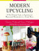 Modern Upcycling: A User-Friendly Guide to Inspiring and Repurposed Handicrafts for a Trendy Home by Susanna Zacke