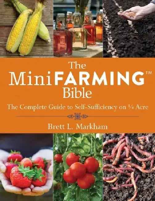 The Mini Farming Bible: The Complete Guide to Self-Sufficiency on a Acre by Brett L. Markham