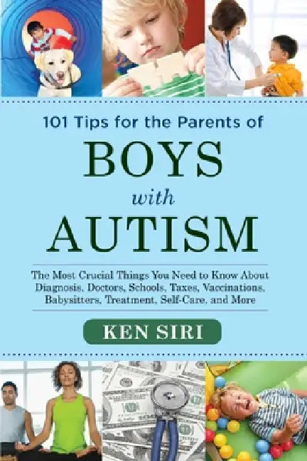 101 Tips for the Parents of Boys with Autism: The Most Crucial Things You Need to Know about Diagnosis, Doctors, Schools, Taxes, Vaccinations, Babysit by Ken Siri