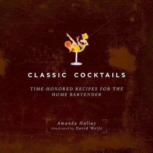 Classic Cocktails: Time-Honored Recipes for the Home Bartender by Amanda Hallay