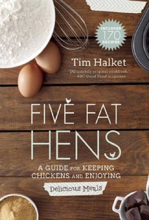 Five Fat Hens: A Guide for Keeping Chickens and Enjoying Delicious Meals by Tim Halket