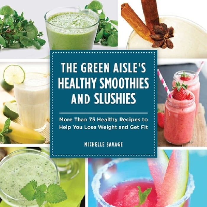 The Green Aisle's Healthy Smoothies and Slushies: More Than Seventy-Five Healthy Recipes to Help You Lose Weight and Get Fit by Michelle Savage