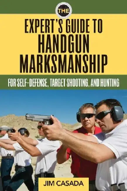 The Expert's Guide to Handgun Marksmanship: For Self-Defense, Target Shooting, and Hunting by Jim Casada