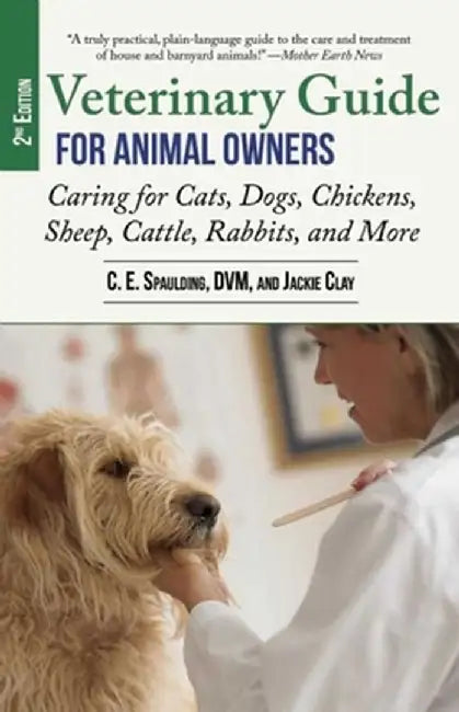 Veterinary Guide for Animal Owners, 2nd Edition: Caring for Cats, Dogs, Chickens, Sheep, Cattle, Rabbits, and More by C. E. Spaulding