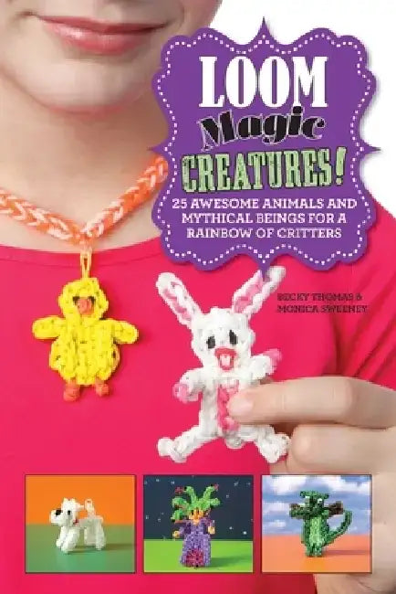 Loom Magic Creatures!: 25 Awesome Animals and Mythical Beings for a Rainbow of Critters by Becky Thomas