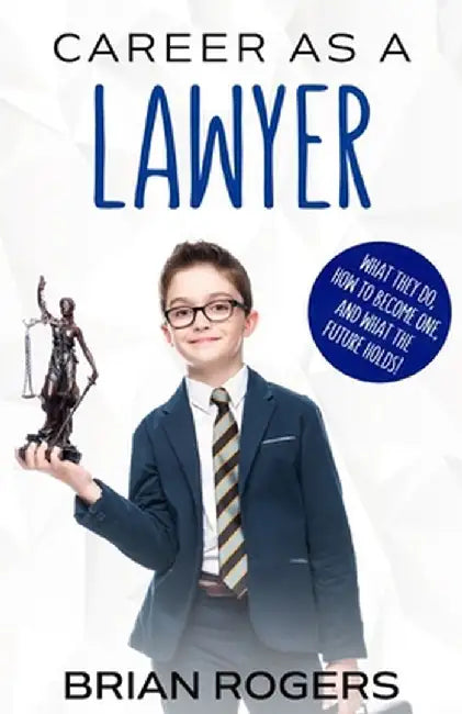 Career as a Lawyer: What They Do, How to Become One, and What the Future Holds! by Rogers Brian