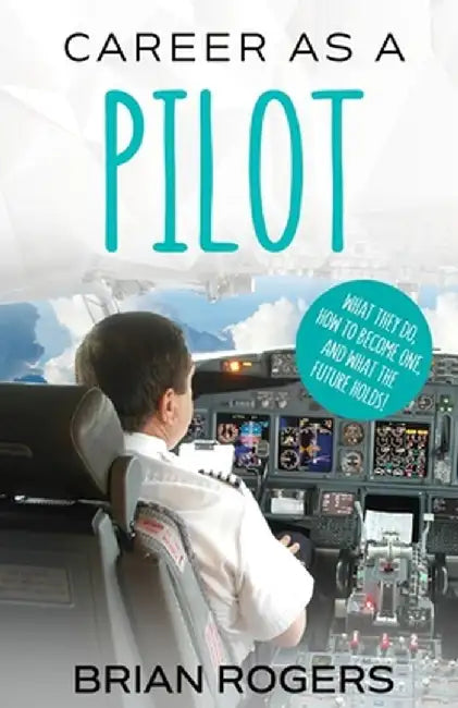 Career as a Pilot: What They Do, How to Become One, and What the Future Holds! by Rogers Brian