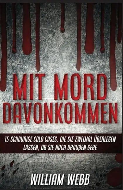 Mit Mord Davonkommen: 15 Schaurige Cold Cases, Die Sie Zweimal Überlegen Lassen, Ob Sie Nach Draußen Gehen by William Webb