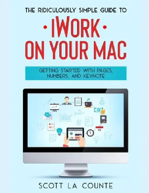 The Ridiculously Simple Guide to iWorkFor Mac: Getting Started With Pages, Numbers, and Keynote by Scott La Counte