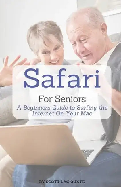 Safari For Seniors: A Beginners Guide to Surfing the Internet On Your Mac by Scott La Counte