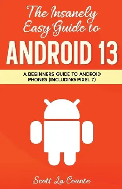 The Insanely Easy Guide to Android 13: A Beginner's Guide to Android Phones (Including Pixel 7) by Scott La Counte