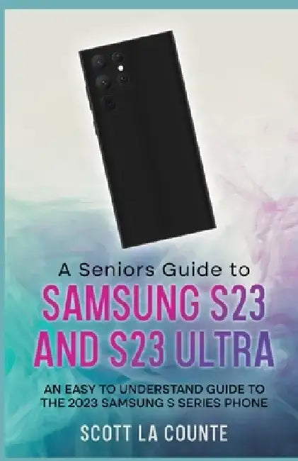 A Senior's Guide to the S23 and S23 Ultra: An Easy to Understand Guide to the 2023 Samsung S Series Phone by Scott La Counte