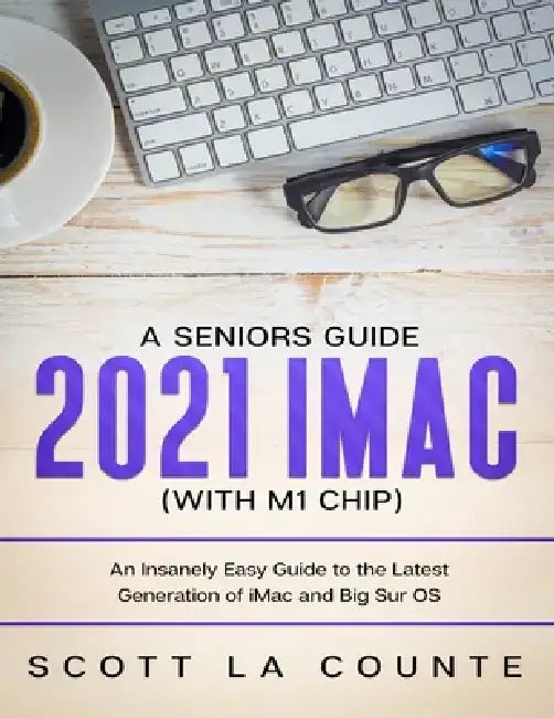 A Seniors Guide to the 2021 iMac (with M1 Chip): An Insanely Easy Guide to the Latest Generation of iMac and Big Sur OS by Scott La Counte