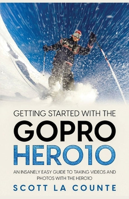 Getting Started With the GoPro Hero10: An Insanely Easy Guide to Taking Videos and Photos With the Hero10 by Scott La Counte