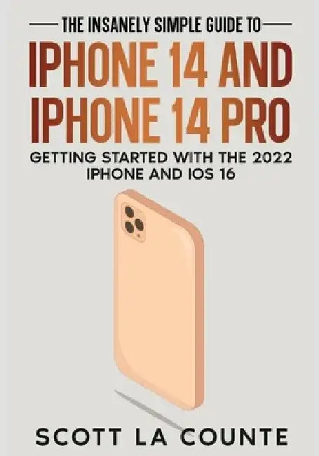The Insanely Easy Guide to iPhone 14 and iPhone 14 Pro: Getting Started with the 2022 iPhone and iOS 16 by Scott La Counte