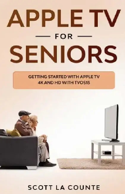Apple TV For Seniors: Getting Started With Apple TV 4K and HD With TVOS 13 by Scott La Counte