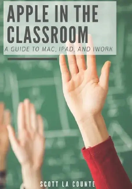 Apple In the Classroom: A Guide to Mac, iPad, and iWork by Scott La Counte