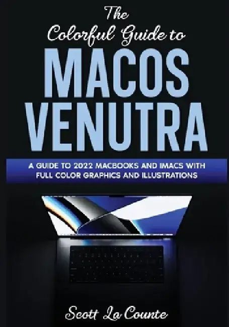 The Colorful Guide to MacOS Ventura: A Guide to the 2022 MacOS Ventura Update (Version 13) with Full Color Graphics and Illustrations by Scott La Counte