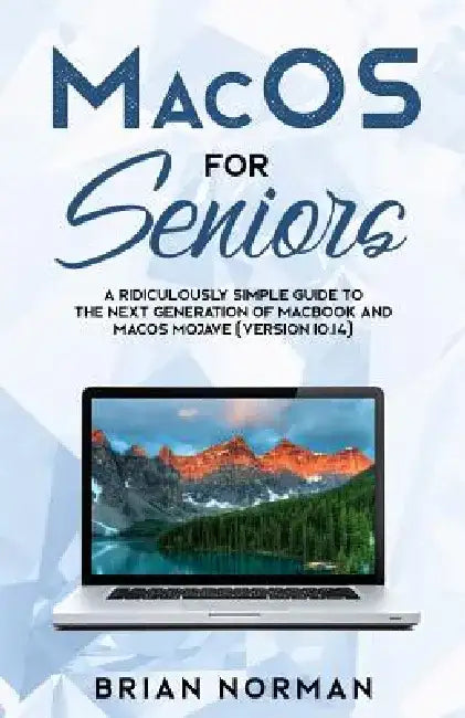 Macos for Seniors: A Ridiculously Simple Guide to the Next Generation of Macbook and Macos Mojave (Version 10.14) by Brian Norman