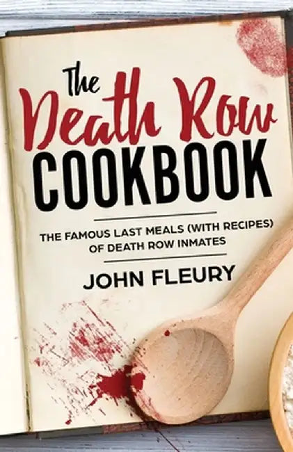 The Death Row Cookbook: The Famous Last Meals (Withvrecipes) of Death Row Inmates by John Fleury