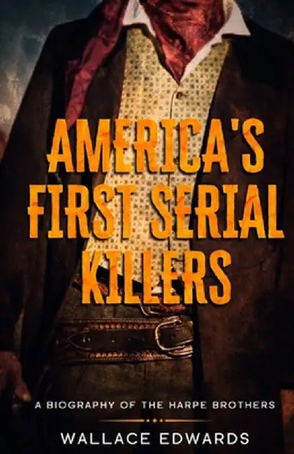 America's First Serial Killers: A Biography of the Harpe Brothers by Wallace Edwards