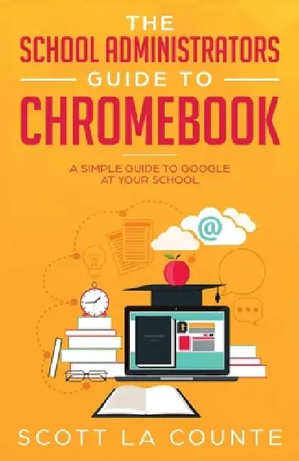 The School Administrators Guide to Chromebook by Scott La Counte