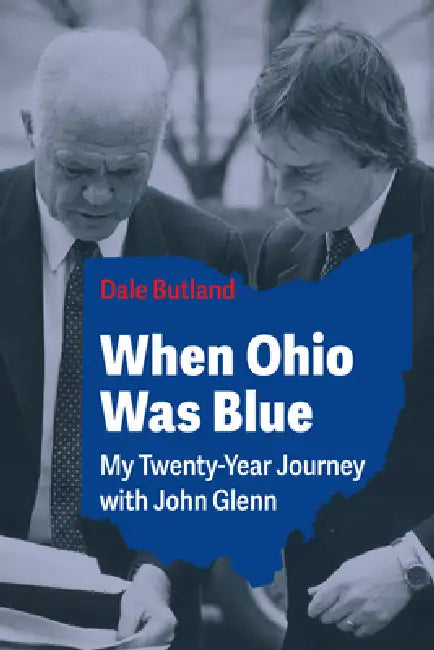 When Ohio Was Blue: My Twenty-Year Journey with John Glenn by Dale Butland