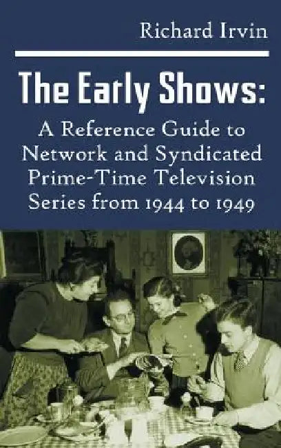 The Early Shows: A Reference Guide to Network and Syndicated PrimeTime Television Series from 1944 to 1949 (hardback) by Richard Irvin