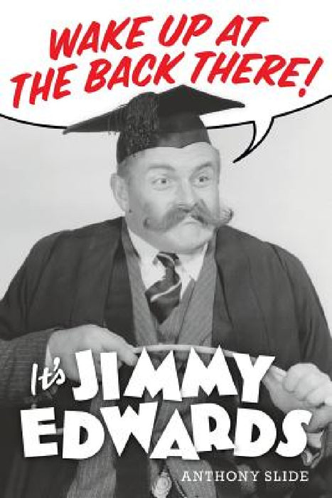 Wake Up At The Back There: It's Jimmy Edwards by Anthony Slide