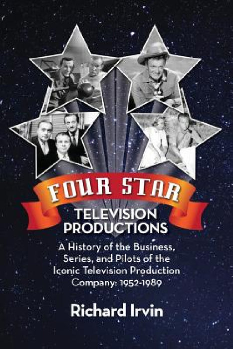 Four Star Television Productions: A History of the Business, Series, and Pilots of the Iconic Television Production Company: 1952-1989 by Richard Irvin
