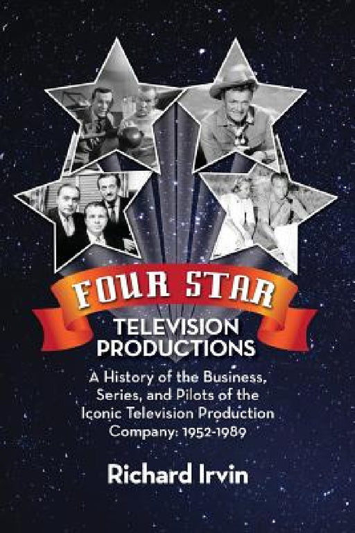 Four Star Television Productions: A History of the Business, Series, and Pilots of the Iconic Television Production Company: 1952-1989 by Richard Irvin