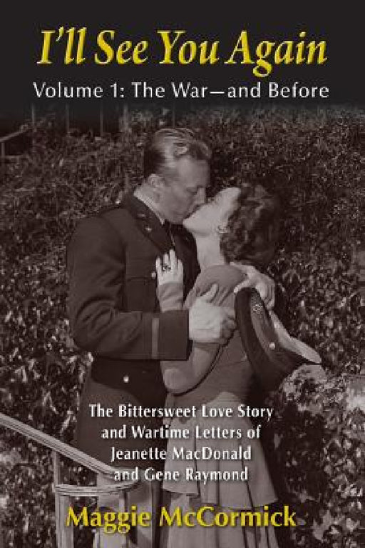 I'll See You Again: The Bittersweet Love Story and Wartime Letters of Jeanette MacDonald and Gene Raymond: Volume 1: The War-and Before by Maggie McCormick