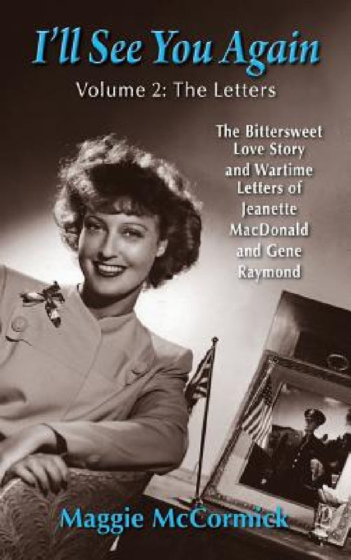I'll See You Again: The Bittersweet Love Story and Wartime Letters of Jeanette MacDonald and Gene Raymond: Volume 2: The Letters (hardback) by Maggie McCormick