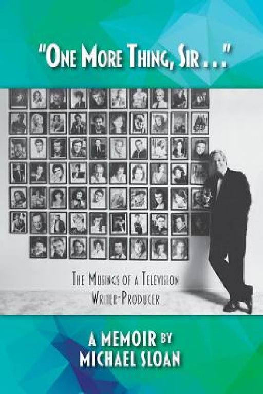 "One More Thing, Sir . . ." - The Musings of a Television Writer-Producer by Michael Sloan