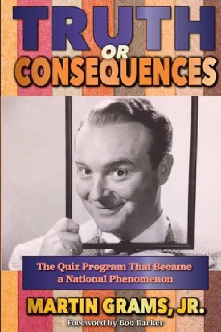 Truth or Consequences: The Quiz Program that Became a National Phenomenon by Jr. Grams Martin