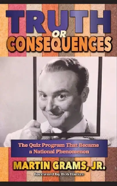 Truth or Consequences: The Quiz Program that Became a National Phenomenon (hardback) by Jr. Grams Martin