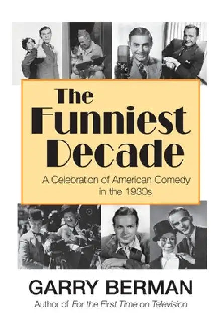 The Funniest Decade: A Celebration of American Comedy in the 1930s: A Celebration of American Comedy in the 1930s: A Celebration of American Comedy in by Garry Berman
