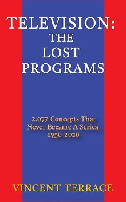 Television: The Lost Programs 2,077 Concepts That Never Became a Series, 1920-1950 (hardback) by Vincent Terrace
