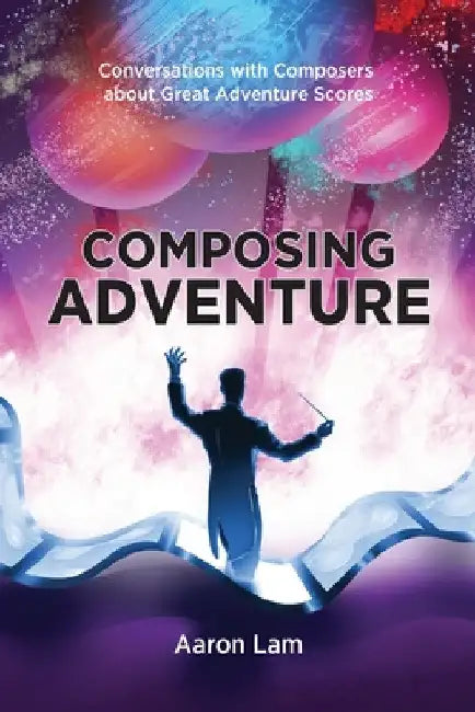 Composing Adventure: Conversations with Composers about Great Adventure Scores by Aaron Lam