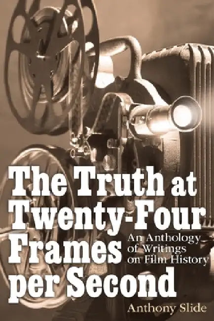 The Truth at Twenty-Four Frames per Second: An Anthology of Writings on Film History by Anthony Slide