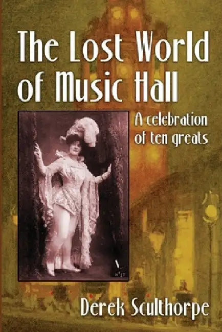The Lost World of Music Hall: A celebration of ten greats by Derek Scullthorpe