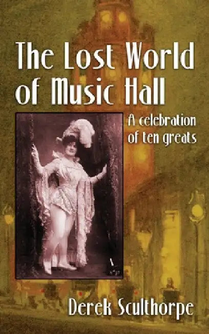 The Lost World of Music Hall (hardback): A celebration of ten greats by Derek Scullthorpe