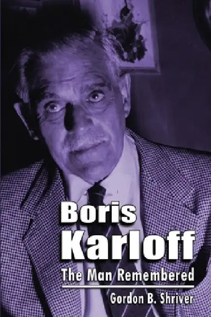 Boris Karloff: The Man Remembered by Gordon B. Shriver