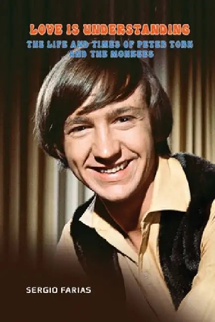 Love Is Understanding: The Life and Times of Peter Tork and The Monkees by Sergio Farias