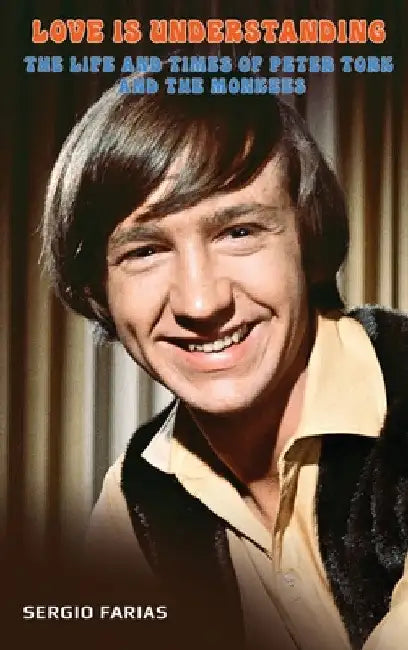 Love Is Understanding (hardback): The Life and Times of Peter Tork and The Monkees by Sergio Farias
