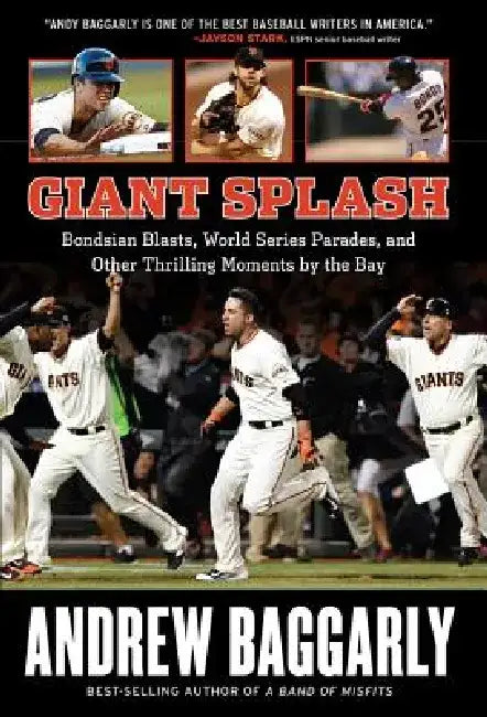 Giant Splash: Bondsian Blasts, World Series Parades, and Other Thrilling Moments by the Bay by Andrew Baggarly